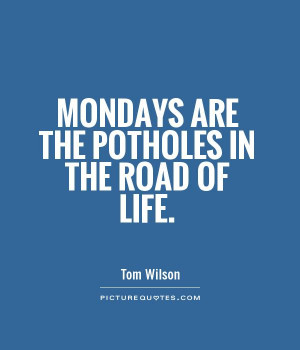 Mondays are the potholes in the road of life Picture Quote #1