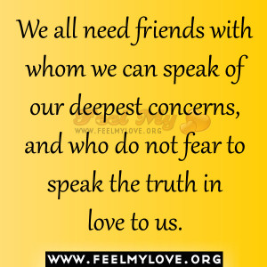 We all need friends with whom we can speak of our deepest concerns ...