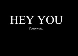 Hey You You’re Cute