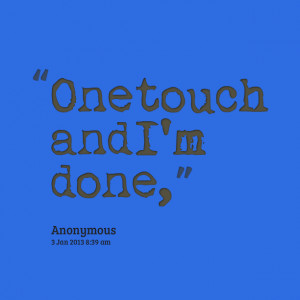 Quotes Picture: one touch and i'm done,