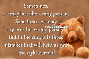 may love the wrong person. Sometimes, we may cry over the wrong person ...
