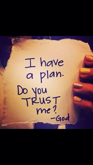 have a plan, do you trust me? -God