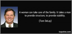 ... It takes a man to provide structure, to provide stability. - Tom DeLay