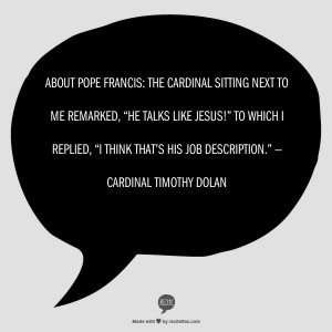 ... think that’s his job description.” —Cardinal Timothy Dolan