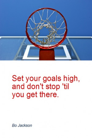 ... Set you goals high, and don't stop 'til you get there. - Bo Jackson