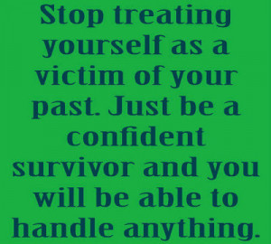 Stop treating yourself as a victim of your past. Just be a confident ...