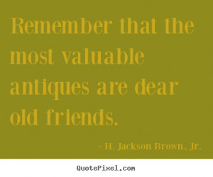 ... quotes about friendship - Remember that the most valuable antiques are