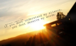 If you don't understand my silence, you don't deserve my words.