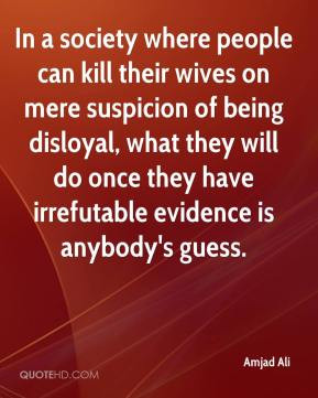 where people can kill their wives on mere suspicion of being disloyal ...