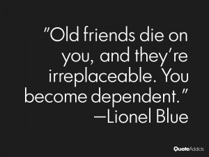 lionel blue quotes old friends die on you and they re irreplaceable ...