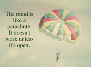 The mind is like a parachute. It doesn't work unless it's open.