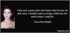 ... want to bring a child into this world unless I could be. - Lara Flynn