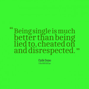 ... Than Being Lied To Cheated On And Disrespected - Being Single Quote