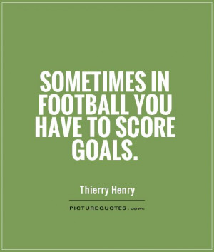 Sometimes in football you have to score goals Picture Quote 1