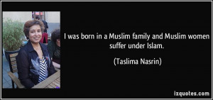 was born in a Muslim family and Muslim women suffer under Islam ...