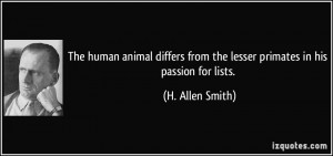 ... from the lesser primates in his passion for lists. - H. Allen Smith