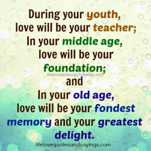 During your youth, love will be your teacher;In your middle age , love ...