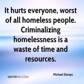 ... homeless people. Criminalizing homelessness is a waste of time and