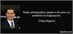 ... , people in the press can sometimes be inappropriate. - Tobey Maguire