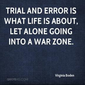 Trial and error is what life is about, let alone going into a war zone ...