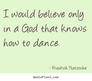... quotes about inspirational - I would believe only in a god that knows