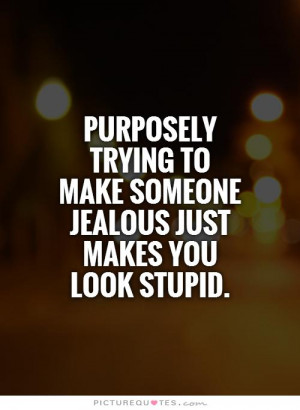 ... to make someone jealous just makes you look stupid. Picture Quote #1