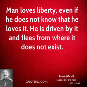 Man loves liberty, even if he does not know that he loves it. He is ...