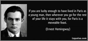 ... it stays with you, for Paris is a moveable feast. - Ernest Hemingway