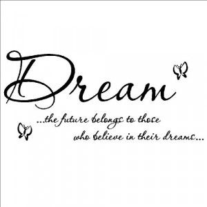 Dream the future belongs to those who believe in their dreams
