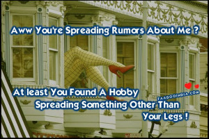You’re spreading rumors again. At least you found a hobby spreading ...