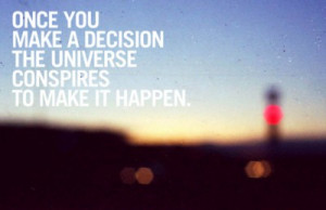 once you make the decision the universe conspires to make it happen