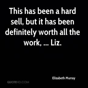 Elizabeth Murray - This has been a hard sell, but it has been ...