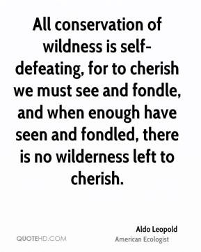 All conservation of wildness is self-defeating, for to cherish we must ...