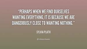 Perhaps when we find ourselves wanting everything, it is because we ...