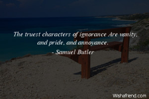 ignorance-The truest characters of ignorance Are vanity, and pride ...