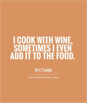 cook with wine, sometimes I even add it to the food Picture Quote #1