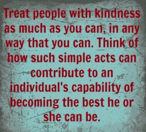 Treat people with kindness...