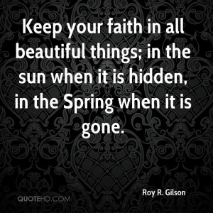 Keep your faith in all beautiful things; in the sun when it is hidden ...