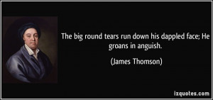 The big round tears run down his dappled face; He groans in anguish ...