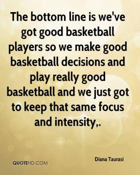and we just got to keep that same focus and intensity Diana Taurasi