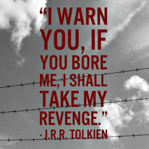 warn you, if you bore me, I shall take my revenge.”