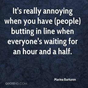 Marina Barturen It 39 s really annoying when you have people butting