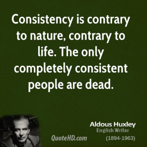 Consistency is contrary to nature, contrary to life. The only ...