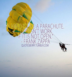 mind is like a parachute. It doesn't work if it is not open.