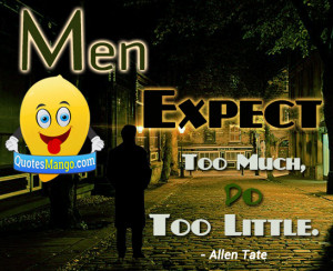 Men expect too much, do too little. ~ Allen Tate
