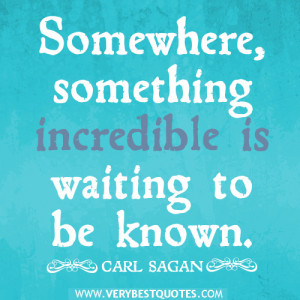... , something incredible is waiting to be known – Positive Quotes