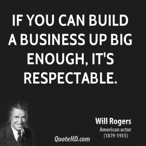 If you can build a business up big enough, it's respectable.