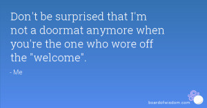 Don't be surprised that I'm not a doormat anymore when you're the one ...
