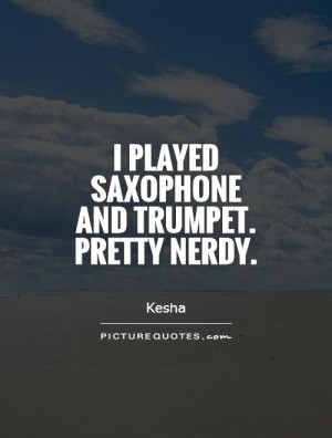 played saxophone and trumpet. Pretty nerdy. Picture Quote #1