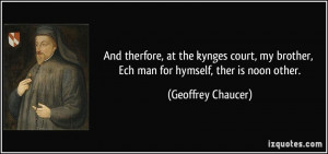 ... brother, Ech man for hymself, ther is noon other. - Geoffrey Chaucer